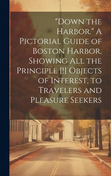 Produktbild: "Down the Harbor." A Pictorial Guide of Boston Harbor, Showing All the Principle [!] Objects of Interest, to Travelers and Pleasure Seekers