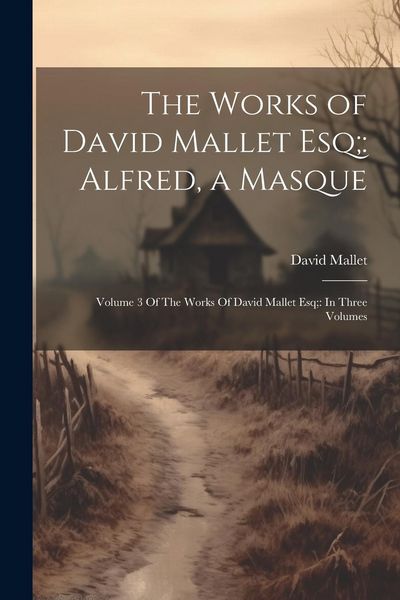 Produktbild: The Works of David Mallet Esq;: Alfred, a Masque: Volume 3 Of The Works Of David Mallet Esq; In Three Volumes