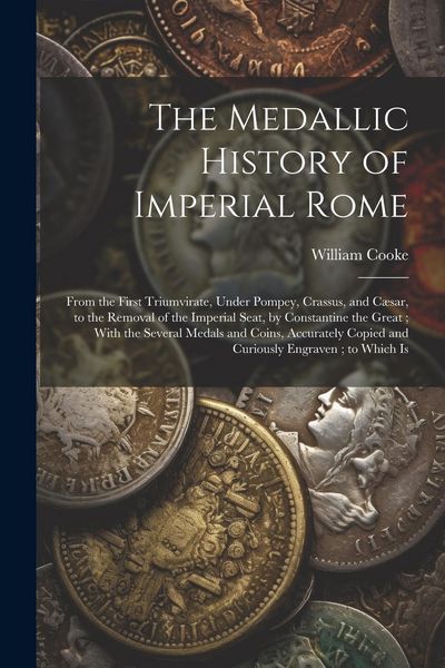 Produktbild: The Medallic History of Imperial Rome: From the First Triumvirate, Under Pompey, Crassus, and C&aelig;sar, to the Removal of the Imperial Seat, by Constanti