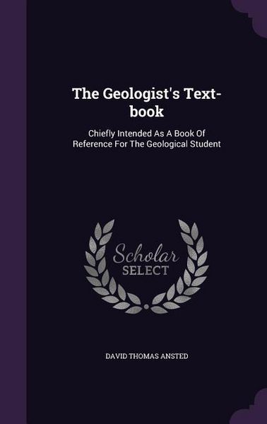 Produktbild: The Geologist's Text-book: Chiefly Intended As A Book Of Reference For The Geological Student