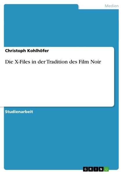 Die X-Files in der Tradition des Film Noir, Taschenbuch von Christoph Kohlhöfer, GRIN, 978-3-638-76432-2
