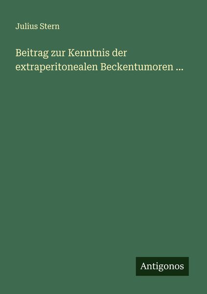 Beitrag zur Kenntnis der extraperitonealen Beckentumoren ..., Taschenbuch von Julius Stern, Antigonos Verlag, 9783386993654