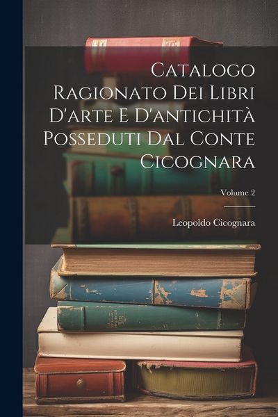 Produktbild: Catalogo Ragionato Dei Libri D'arte E D'antichit&agrave; Posseduti Dal Conte Cicognara; Volume 2