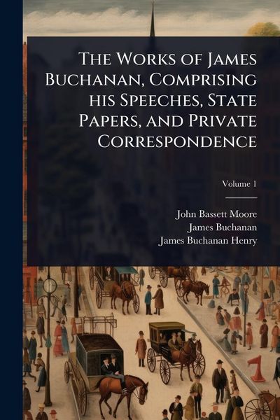 Produktbild: The Works of James Buchanan, Comprising his Speeches, State Papers, and Private Correspondence