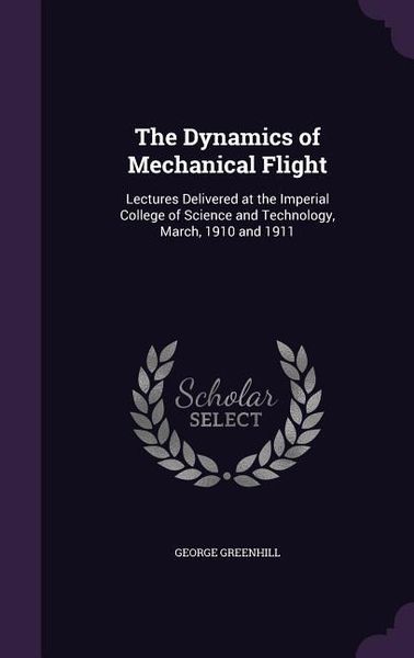 Produktbild: The Dynamics of Mechanical Flight: Lectures Delivered at the Imperial College of Science and Technology, March, 1910 and 1911