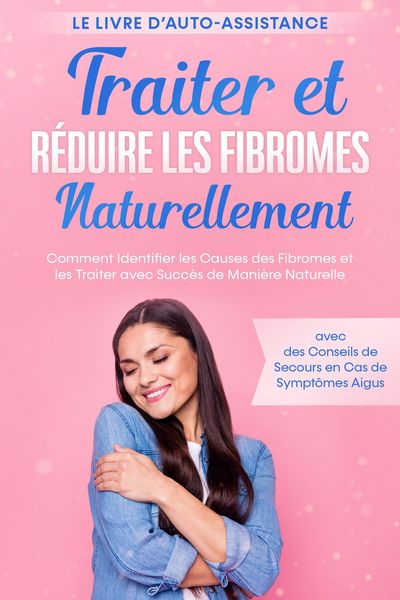 Produktbild: Traiter et R&eacute;duire les Fibromes Naturellement - Le Livre d'Auto-assistance : Comment Identifier les Causes des Fibromes et les Traiter avec Succ&egrave;s de