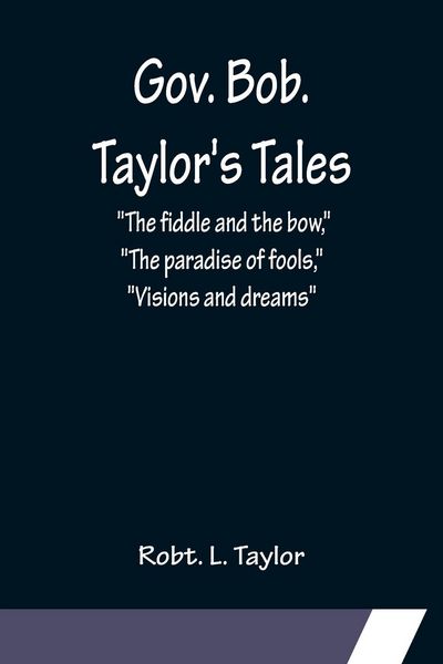 Produktbild: Gov. Bob. Taylor's Tales; "The fiddle and the bow," "The paradise of fools," "Visions and dreams"