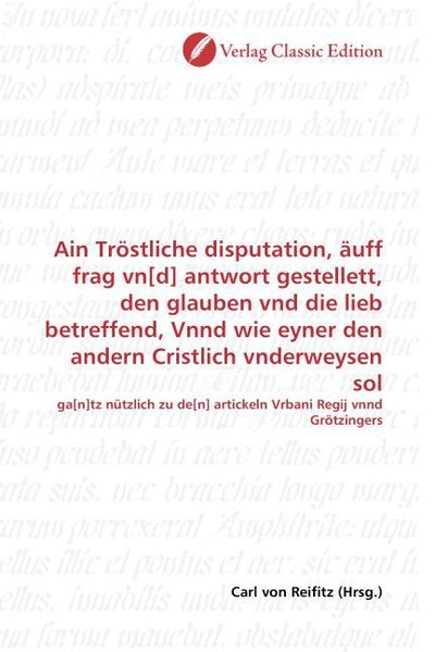 Produktbild: Ain Tr&ouml;stliche disputation, &auml;uff frag vn[d] antwort gestellett, den glauben vnd die lieb betreffend, Vnnd wie eyner den andern Cristlich vnderweysen s
