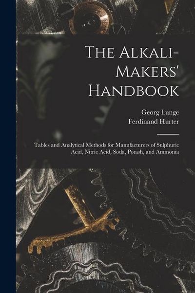 Produktbild: The Alkali-Makers' Handbook: Tables and Analytical Methods for Manufacturers of Sulphuric Acid, Nitric Acid, Soda, Potash, and Ammonia