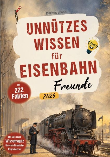 Produktbild: Unn&uuml;tzes Wissen f&uuml;r Eisenbahnfreunde - 222 kuriose Fakten + 50-Fragen-Wissensquiz - das perfekte Eisenbahn Geschenk