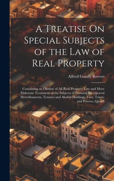 Produktbild: A Treatise On Special Subjects of the Law of Real Property: Containing an Outline of All Real-Property Law and More Elaborate Treatment of the Subject