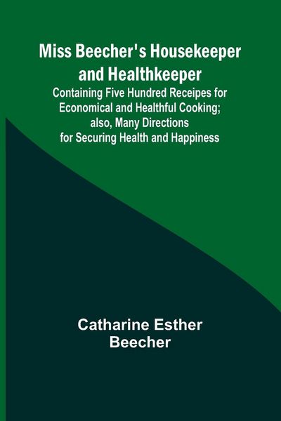 Produktbild: Miss Beecher's Housekeeper and Healthkeeper; Containing Five Hundred Receipes for Economical and Healthful Cooking; also, Many Directions for Securing
