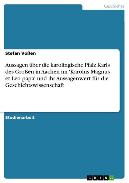 Produktbild: Aussagen &uuml;ber die karolingische Pfalz Karls des Gro&szlig;en in Aachen im 'Karolus Magnus et Leo papa' und ihr Aussagenwert f&uuml;r die Geschichtswissenschaft