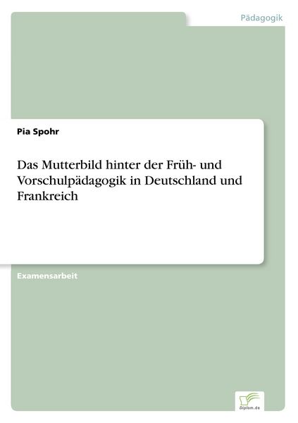 Das Mutterbild hinter der Früh- und Vorschulpädagogik in Deutschland und Frankreich, Taschenbuch von Pia Spohr, GRIN, 9783838686714