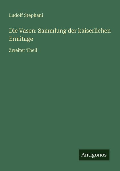 Die Vasen: Sammlung der kaiserlichen Ermitage, Taschenbuch von Ludolf Stephani, Antigonos Verlag, 9783566029982