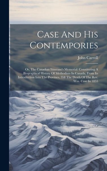 Produktbild: Case And His Contempories: Or, The Canadian Itinerant's Memorial: Constituting A Biographical History Of Methodism In Canada, From Its Introducti