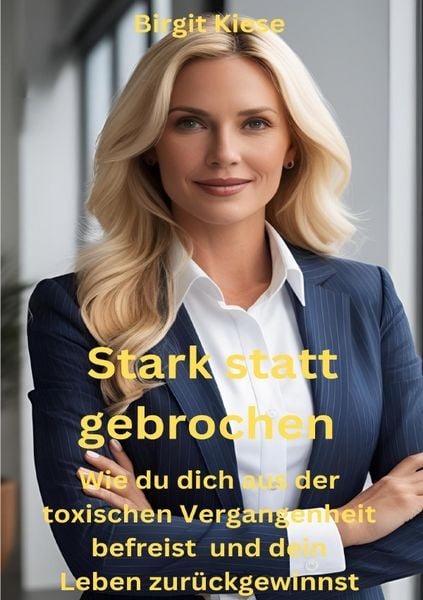 Produktbild: Stark statt gebrochen - Wie du dich aus der toxischen Vergangenheit befreist und dein Leben zur&uuml;ckgewinnst