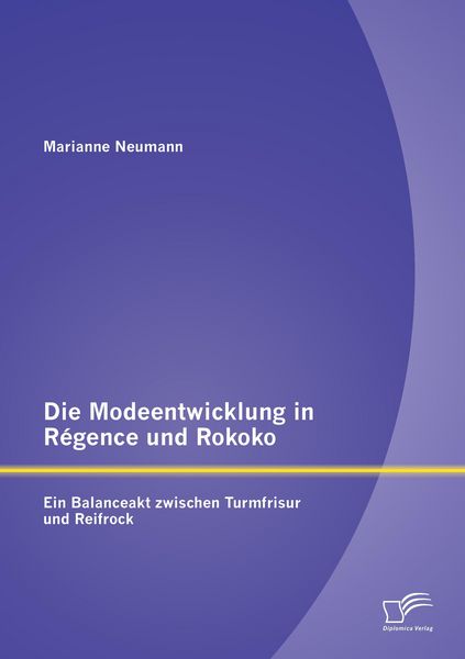 Die Modeentwicklung in Régence und Rokoko: Ein Balanceakt zwischen Turmfrisur und Reifrock, Taschenbuch von Marianne Neumann, Diplomica Verlag GmbH,