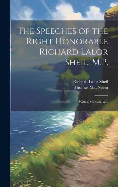Produktbild: The Speeches of the Right Honorable Richard Lalor Sheil, M.P.: With a Memoir, &c