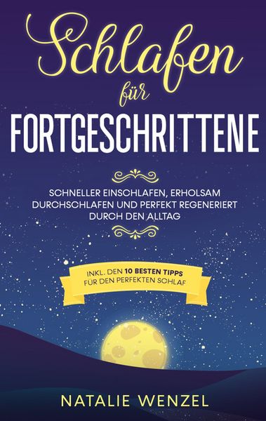 Produktbild: Schlafen f&uuml;r Fortgeschrittene: Schneller einschlafen, erholsam durchschlafen und perfekt regeneriert durch den Alltag - inkl. den 10 besten Tipps f&uuml;r