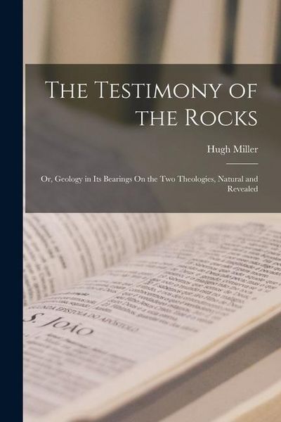 Produktbild: The Testimony of the Rocks: Or, Geology in Its Bearings On the Two Theologies, Natural and Revealed