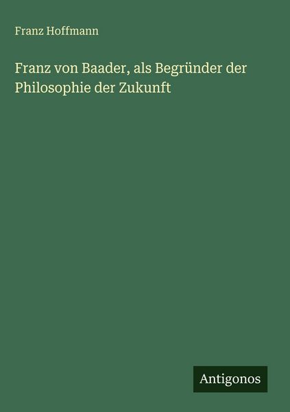 Produktbild: Franz von Baader, als Begr&uuml;nder der Philosophie der Zukunft
