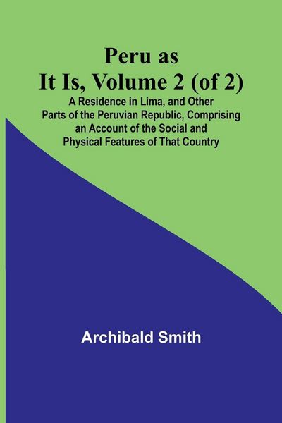 Produktbild: Peru as It Is, Volume 2 (of 2)A Residence in Lima, and Other Parts of the Peruvian Republic, Comprising an Account of the Social and Physical Features
