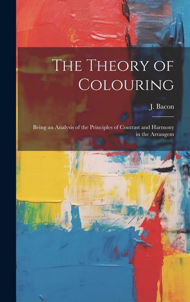 Produktbild: The Theory of Colouring; Being an Analysis of the Principles of Contrast and Harmony in the Arrangem
