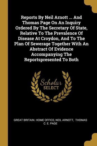Produktbild: Reports By Neil Arnott ... And Thomas Page On An Inquiry Ordered By The Secretary Of State, Relative To The Prevalence Of Disease At Croydon, And To The Plan Of Sewerage Together With An Abstract Of Evidence Accompanying The Reportspresented To Both