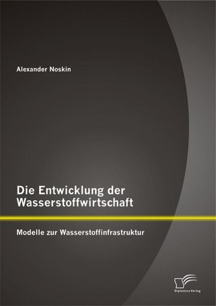 Produktbild: Die Entwicklung der Wasserstoffwirtschaft: Modelle zur Wasserstoffinfrastruktur
