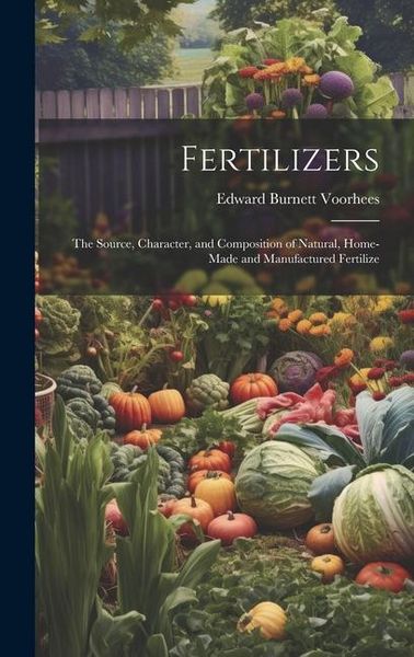 Produktbild: Fertilizers: The Source, Character, and Composition of Natural, Home-made and Manufactured Fertilize