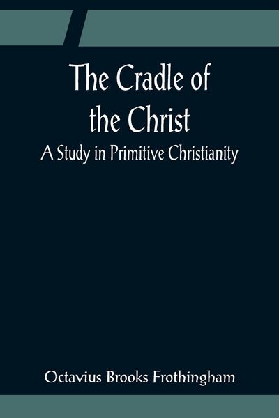 Produktbild: The Cradle of the Christ; A Study in Primitive Christianity