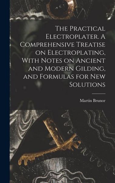 Produktbild: The Practical Electroplater. A Comprehensive Treatise on Electroplating, With Notes on Ancient and Modern Gilding, and Formulas for New Solutions
