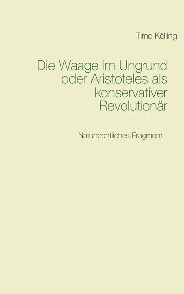 Die Waage im Ungrund oder Aristoteles als konservativer Revolutionär, Taschenbuch von Timo Kölling, BoD – Books on Demand, 9783751968287