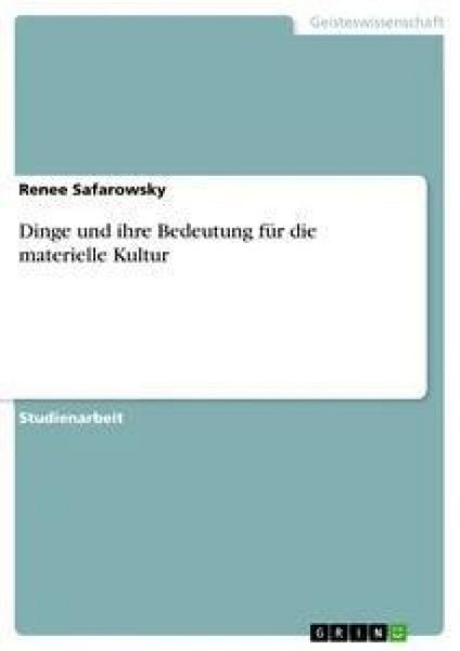 Dinge und ihre Bedeutung für die materielle Kultur, Taschenbuch von Renee Safarowsky, GRIN, 9783656418849