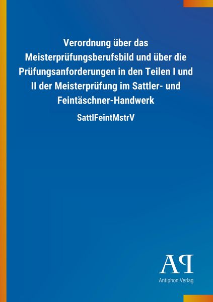 Produktbild: Verordnung &uuml;ber das Meisterpr&uuml;fungsberufsbild und &uuml;ber die Pr&uuml;fungsanforderungen in den Teilen I und II der Meisterpr&uuml;fung im Sattler- und Feint&auml;schner-Handwerk