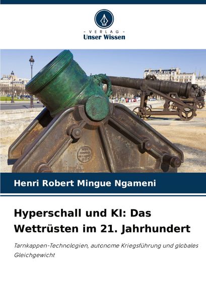 Hyperschall und KI: Das Wettrüsten im 21. Jahrhundert, Taschenbuch von Henri Robert Mingue Ngameni, Verlag Unser Wissen, 9786209142314