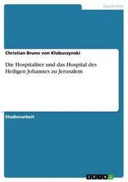 Die Hospitaliter und das Hospital des Heiligen Johannes zu Jerusalem, Taschenbuch von Christian Bruno Klobuczynski, GRIN, 9783638651349