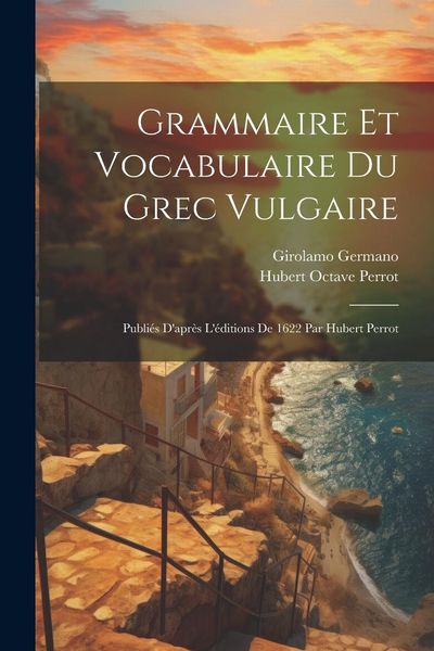 Produktbild: Grammaire Et Vocabulaire Du Grec Vulgaire: Publi&eacute;s D'apr&egrave;s L'&eacute;ditions De 1622 Par Hubert Perrot