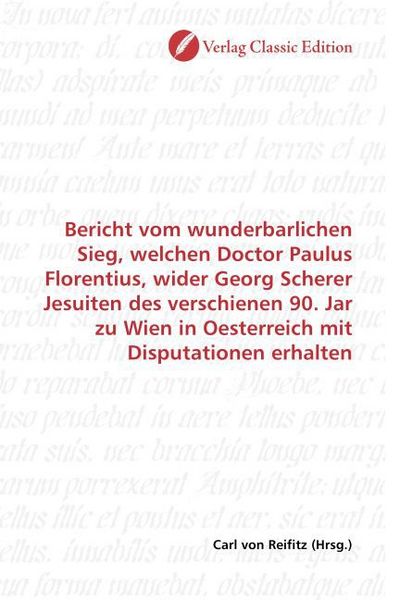 Produktbild: Bericht vom wunderbarlichen Sieg, welchen Doctor Paulus Florentius, wider Georg Scherer Jesuiten des verschienen 90. Jar zu Wien in Oesterreich mit Di