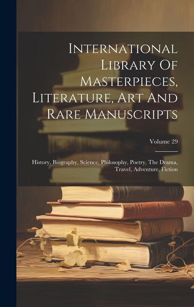 Produktbild: International Library Of Masterpieces, Literature, Art And Rare Manuscripts: History, Biography, Science, Philosophy, Poetry, The Drama, Travel, Adven