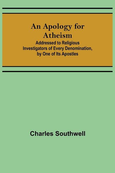 Produktbild: An Apology for Atheism; Addressed to Religious Investigators of Every Denomination, by One of Its Apostles