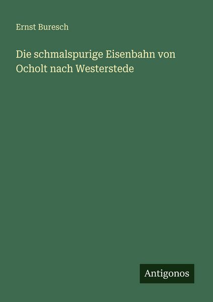 Die schmalspurige Eisenbahn von Ocholt nach Westerstede, Taschenbuch von Ernst Buresch, Antigonos Verlag, 9783386457088