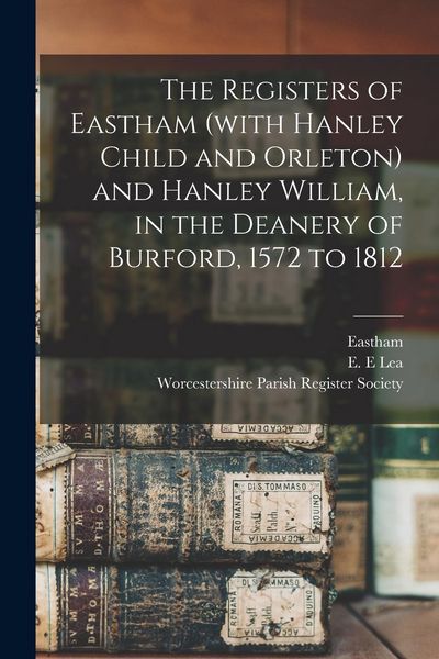 Produktbild: The Registers of Eastham (with Hanley Child and Orleton) and Hanley William, in the Deanery of Burford, 1572 to 1812