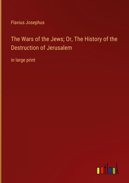 Produktbild: The Wars of the Jews; Or, The History of the Destruction of Jerusalem