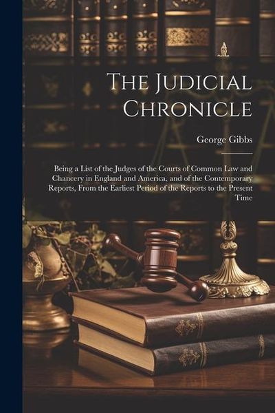 Produktbild: The Judicial Chronicle: Being a List of the Judges of the Courts of Common Law and Chancery in England and America, and of the Contemporary Re