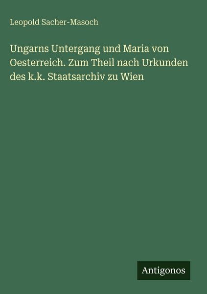 Produktbild: Ungarns Untergang und Maria von Oesterreich. Zum Theil nach Urkunden des k.k. Staatsarchiv zu Wien
