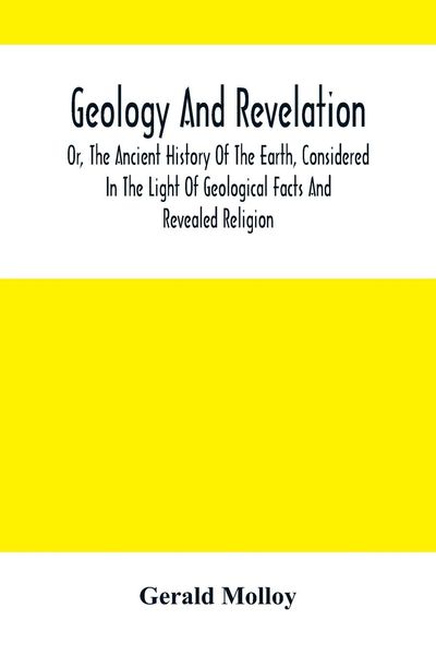 Produktbild: Geology And Revelation; Or, The Ancient History Of The Earth, Considered In The Light Of Geological Facts And Revealed Religion