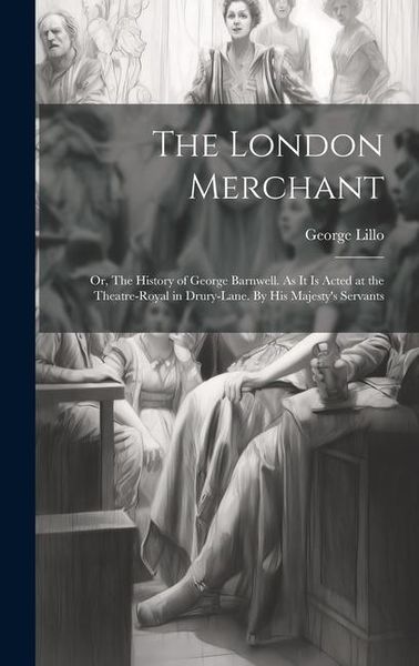 Produktbild: The London Merchant: or, The History of George Barnwell. As It is Acted at the Theatre-Royal in Drury-Lane. By His Majesty's Servants
