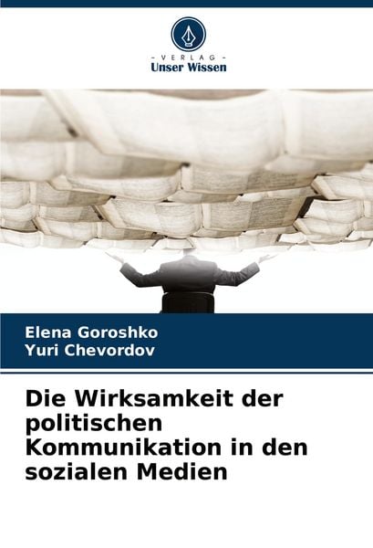 Die Wirksamkeit der politischen Kommunikation in den sozialen Medien, Taschenbuch von Elena Goroshko , Yuri Chevordov, Verlag Unser Wissen,